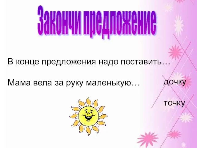 Закончи предложение В конце предложения надо поставить… Мама вела за руку маленькую… дочку точку