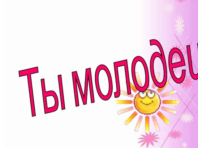 Ты молодец!