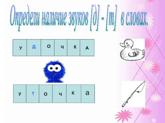 Определи наличие звуков [д] - [т] в словах. У Д О Ч