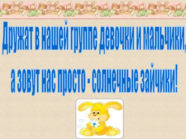 Дружат в нашей группе девочки и мальчики, а зовут нас просто - солнечные зайчики!