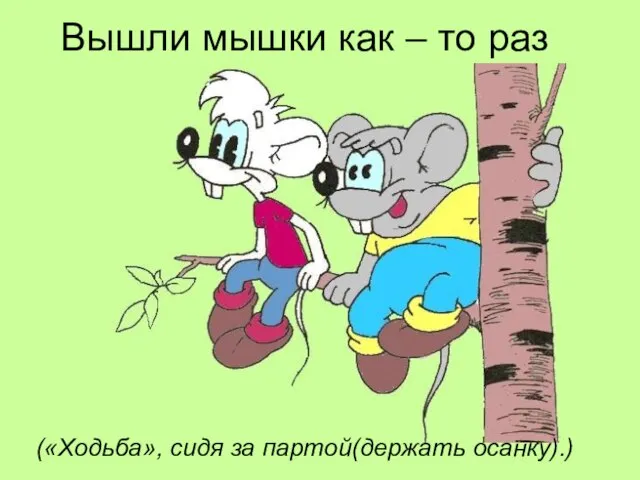 Вышли мышки как – то раз («Ходьба», сидя за партой(держать осанку).)