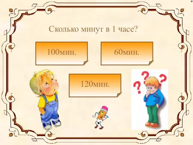 Сколько минут в 1 часе? 100мин. 120мин. 60мин.