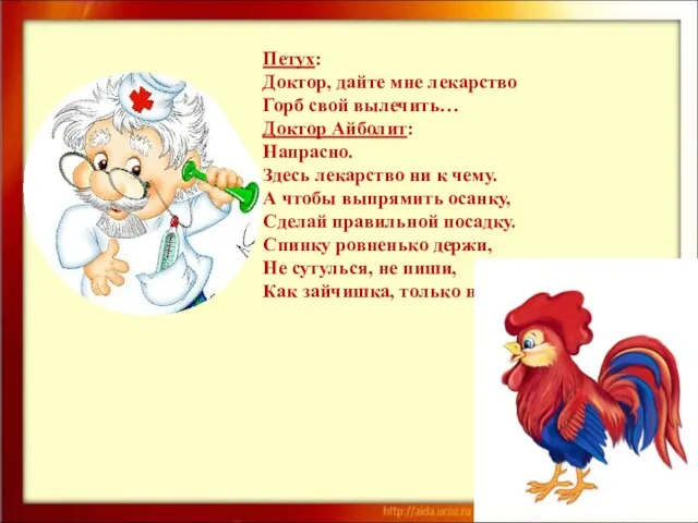 Петух: Доктор, дайте мне лекарство Горб свой вылечить… Доктор Айболит: Напрасно. Здесь