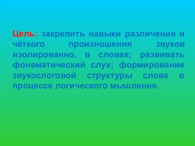 Цель: закрепить навыки различения и чёткого произношения звуков изолированно, в словах; развивать