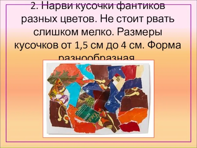 2. Нарви кусочки фантиков разных цветов. Не стоит рвать слишком мелко. Размеры