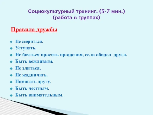 Социокультурный тренинг. (5-7 мин.) (работа в группах) Правила дружбы Не ссориться. Уступать.