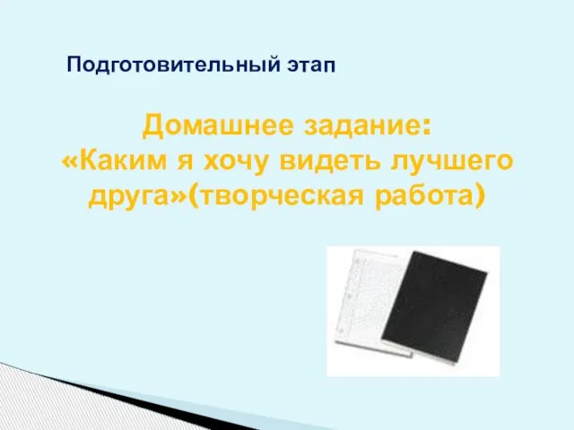 Домашнее задание: «Каким я хочу видеть лучшего друга»(творческая работа) Подготовительный этап