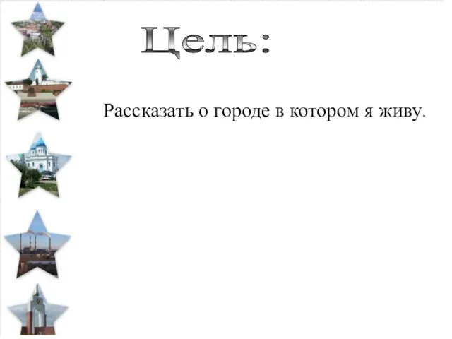 Цель: Рассказать о городе в котором я живу.