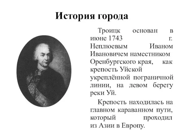 История города Троицк основан в июне 1743 г. Неплюевым Иваном Ивановичем наместником