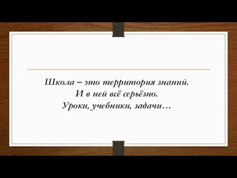 Школа – это территория знаний. И в ней всё серьёзно. Уроки, учебники, задачи…