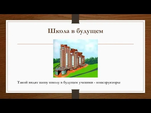 Школа в будущем Такой видят нашу школу в будущем ученики - конструкторы