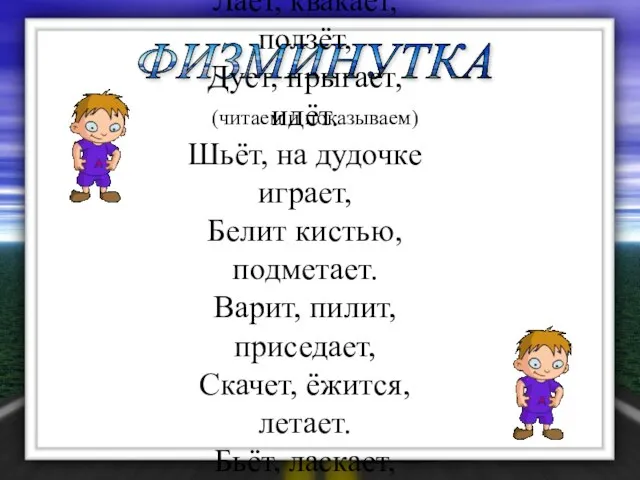 ФИЗМИНУТКА (читаем и показываем) Лает, квакает, ползёт, Дует, прыгает, идёт. Шьёт, на