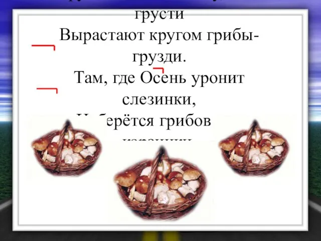 Грустит Осень в лесу, и от грусти Вырастают кругом грибы-грузди. Там, где