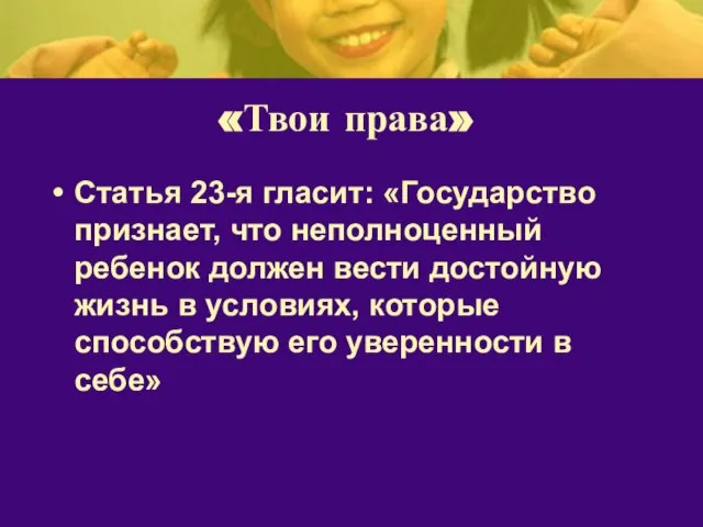 «Твои права» Статья 23-я гласит: «Государство признает, что неполноценный ребенок должен вести