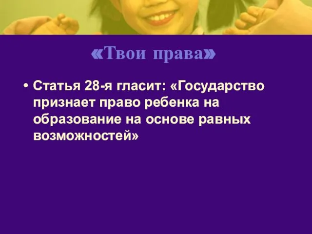 «Твои права» Статья 28-я гласит: «Государство признает право ребенка на образование на основе равных возможностей»