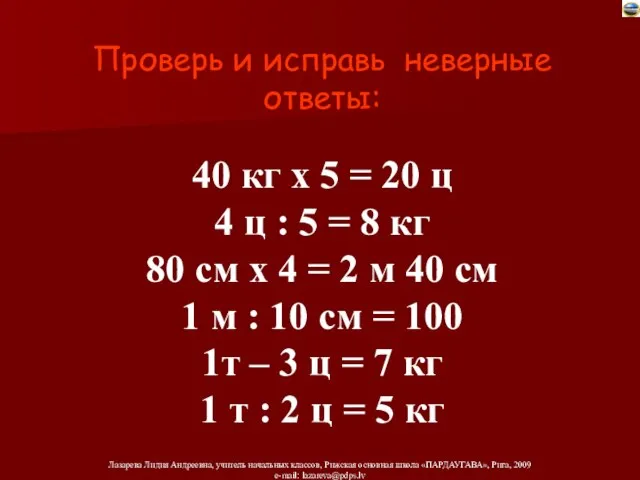 Проверь и исправь неверные ответы: 40 кг х 5 = 20 ц