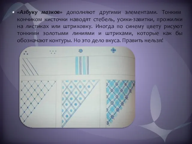 «Азбуку мазков» дополняют другими элементами. Тонким кончиком кисточки наводят стебель, усики-завитки, прожилки