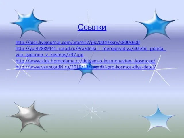 Ссылки http://pics.livejournal.com/aramis7/pic/0047kxry/s800x600 http://yul42889441.narod.ru/Prazdniki_i_meropriyatiya/50letie_poleta_yua_gagarina_v_kosmos/797.jpg http://www.kids.homedama.ru/detyam-o-kosmonavtax-i-kosmose/ http://www.vsezagadki.ru/2010/12/zagadki-pro-kosmos-dlya-detej/