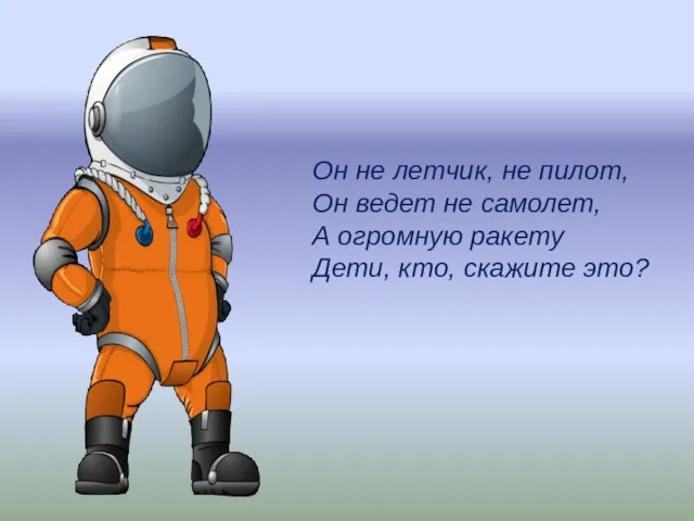 Он не летчик, не пилот, Он ведет не самолет, А огромную ракету Дети, кто, скажите это?