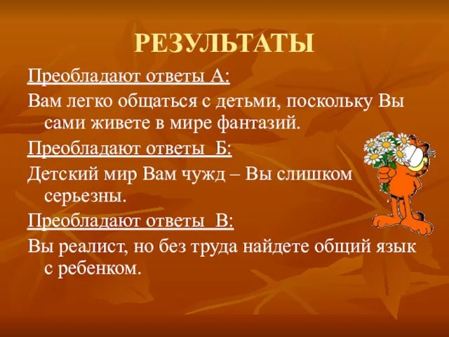 РЕЗУЛЬТАТЫ Преобладают ответы А: Вам легко общаться с детьми, поскольку Вы сами