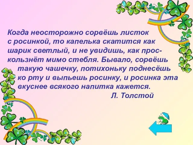 Когда неосторожно сорвёшь листок с росинкой, то капелька скатится как шарик светлый,