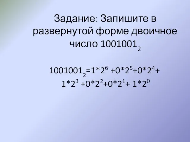 Задание: Запишите в развернутой форме двоичное число 10010012 10010012=1*26 +0*25+0*24+ 1*23 +0*22+0*21+ 1*20