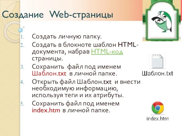 Создание Web-страницы Создать личную папку. Создать в блокноте шаблон HTML-документа, набрав HTML-код