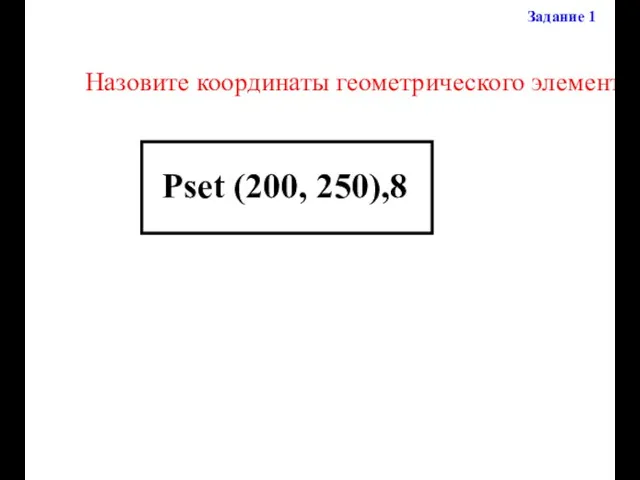 Назовите координаты геометрического элемента Задание 1 Pset (200, 250),8