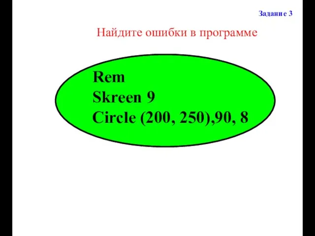 Найдите ошибки в программе Задание 3 Rem Skreen 9 Circle (200, 250),90, 8