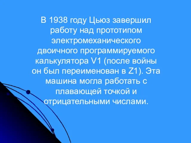 В 1938 году Цьюз завершил работу над прототипом электромеханического двоичного программируемого калькулятора