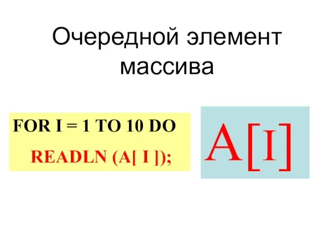 Очередной элемент массива А[I] FOR I = 1 TO 10 DO READLN (A[ I ]);