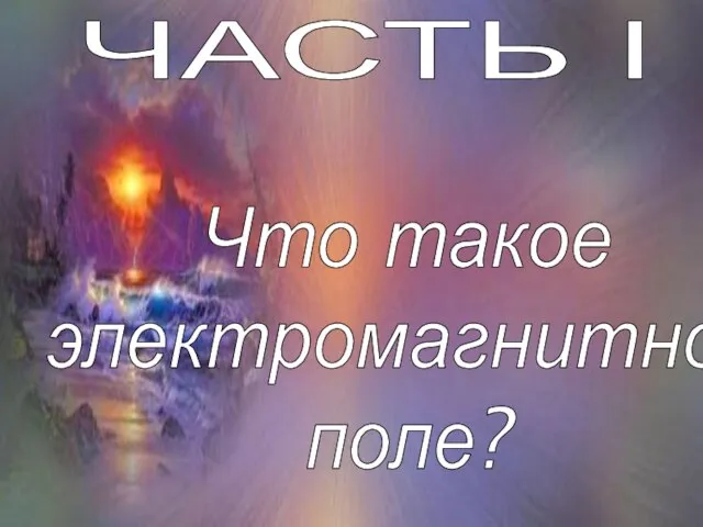 ЧАСТЬ I Что такое электромагнитное поле?