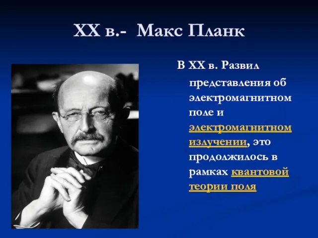 XX в.- Макс Планк В XX в. Развил представления об электромагнитном поле