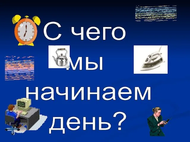 С чего мы начинаем день?