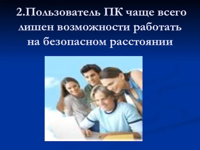 2.Пользователь ПК чаще всего лишен возможности работать на безопасном расстоянии