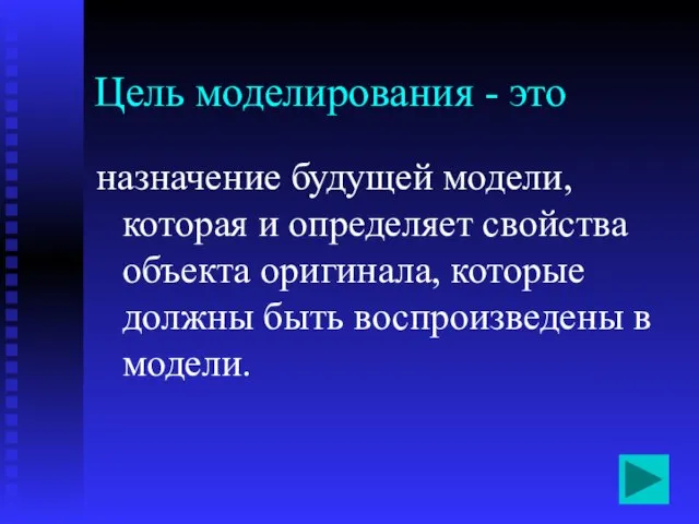 Цель моделирования - это назначение будущей модели, которая и определяет свойства объекта