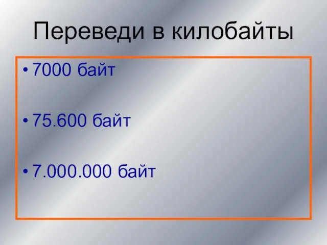 Переведи в килобайты 7000 байт 75.600 байт 7.000.000 байт