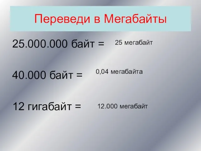 Переведи в Мегабайты 25.000.000 байт = 40.000 байт = 12 гигабайт =