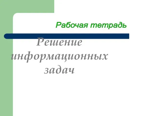 Решение информационных задач Рабочая тетрадь