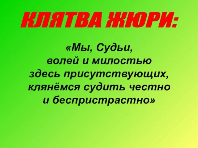 КЛЯТВА ЖЮРИ: «Мы, Судьи, волей и милостью здесь присутствующих, клянёмся судить честно и беспристрастно»