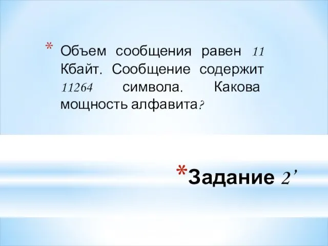 Задание 2’ Объем сообщения равен 11 Кбайт. Сообщение содержит 11264 символа. Какова мощность алфавита?