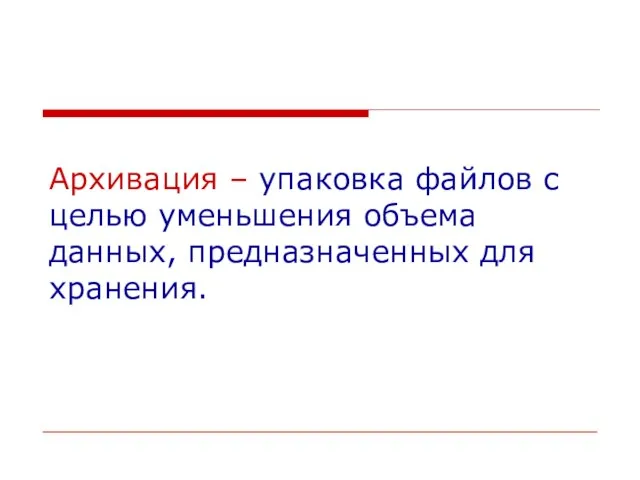 Архивация – упаковка файлов с целью уменьшения объема данных, предназначенных для хранения.