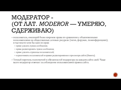 МОДЕРАТОР - (ОТ ЛАТ. MODEROR — УМЕРЯЮ, СДЕРЖИВАЮ) пользователь, имеющий более широкие