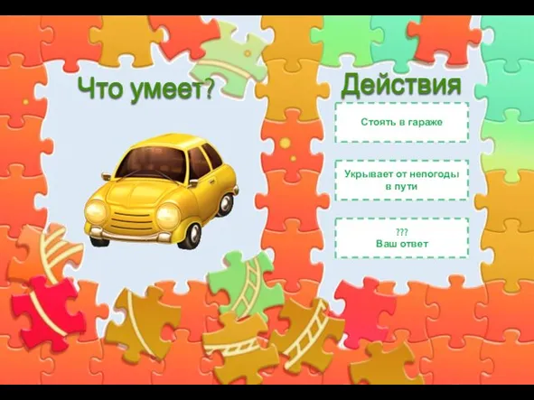 Что умеет? Стоять в гараже Укрывает от непогоды в пути Действия ??? Ваш ответ