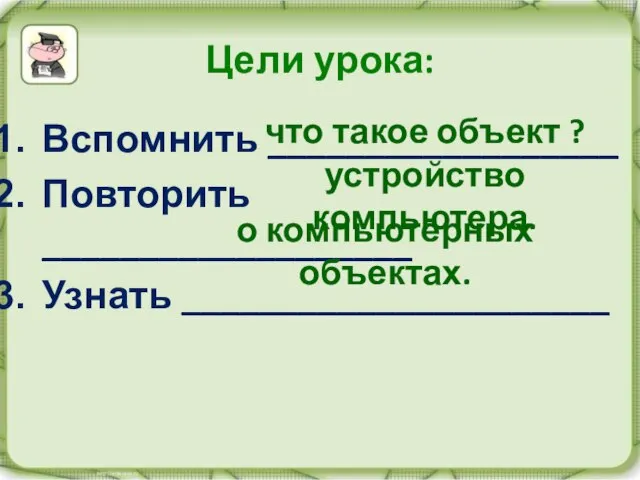 Вспомнить __________________ Повторить ___________________ Узнать ______________________ Цели урока: что такое объект ?