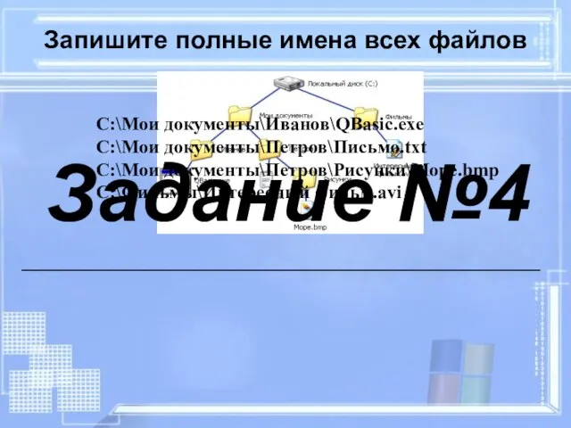 Запишите полные имена всех файлов C:\Мои документы\Иванов\QBasic.exe C:\Мои документы\Петров\Письмо.txt C:\Мои документы\Петров\Рисунки\Море.bmp C:\Фильмы\Интересный фильм.avi Задание №4 __________________________________________