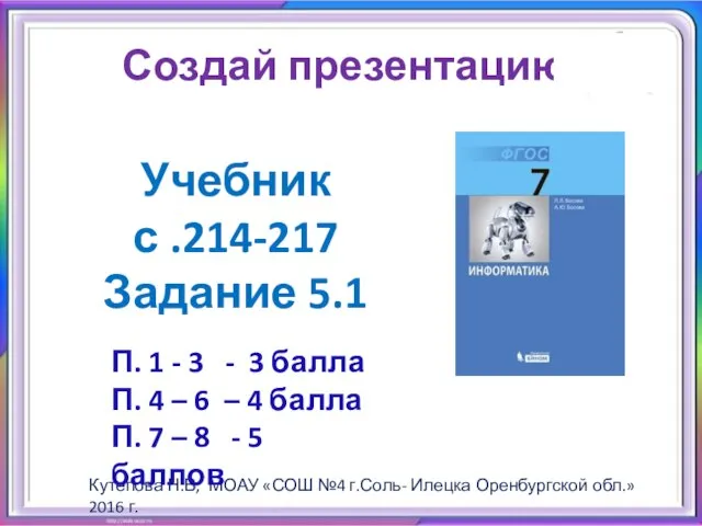 Создай презентацию: Учебник с .214-217 Задание 5.1 Кутепова Н.В, МОАУ «СОШ №4