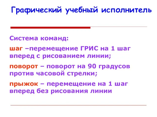 Графический учебный исполнитель Система команд: шаг –перемещение ГРИС на 1 шаг вперед