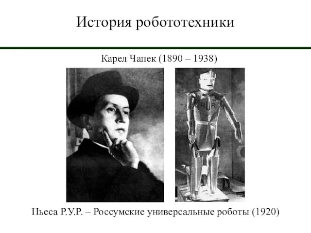 История робототехники Карел Чапек (1890 – 1938) Пьеса Р.У.Р. – Россумские универсальные роботы (1920)