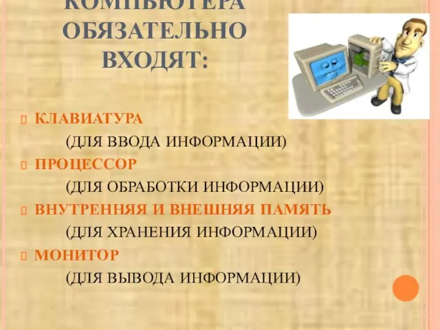 В СОСТАВ КОМПЬЮТЕРА ОБЯЗАТЕЛЬНО ВХОДЯТ: КЛАВИАТУРА (ДЛЯ ВВОДА ИНФОРМАЦИИ) ПРОЦЕССОР (ДЛЯ ОБРАБОТКИ